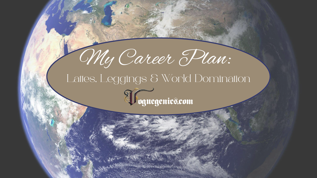 Graphic featuring the phrase "My Career Plan: Lattes, Leggings & World Domination" overlaid on an image of Earth, representing global ambition and personal empowerment.